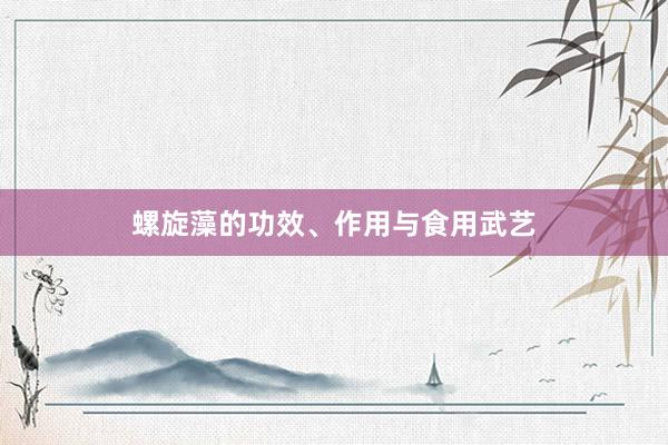螺旋藻的功效、作用与食用武艺