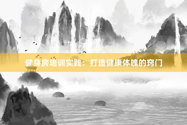 健身房培训实践：打造健康体魄的窍门
