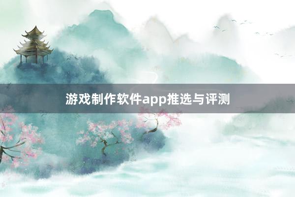 游戏制作软件app推选与评测