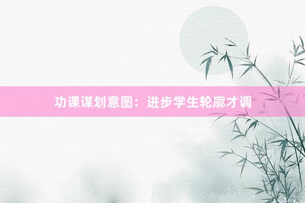 功课谋划意图：进步学生轮廓才调