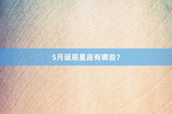 5月诞辰星座有哪些？