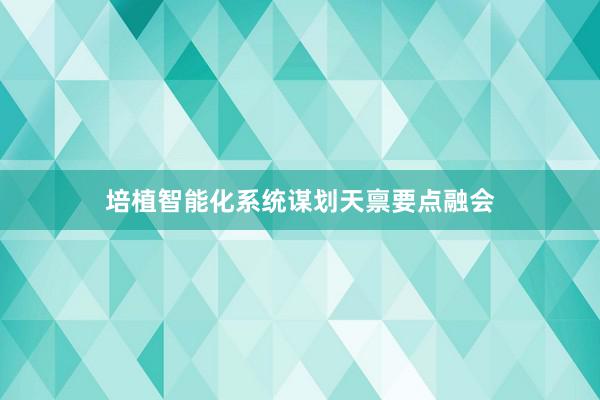 培植智能化系统谋划天禀要点融会